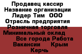 Продавец-кассир › Название организации ­ Лидер Тим, ООО › Отрасль предприятия ­ Розничная торговля › Минимальный оклад ­ 13 000 - Все города Работа » Вакансии   . Крым,Керчь